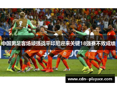 中国男足客场顽强战平印尼迎来关键18强赛不败成绩