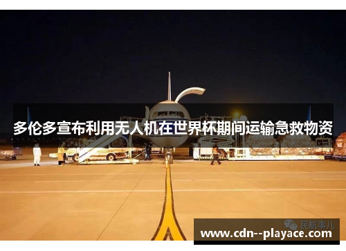 多伦多宣布利用无人机在世界杯期间运输急救物资 多伦多宣布利用无人机在世界杯期间运输急救物资