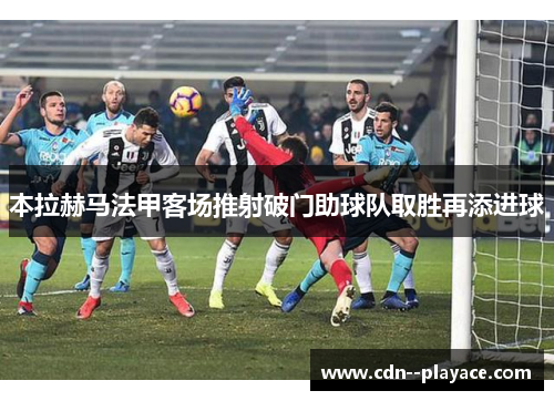 本拉赫马法甲客场推射破门助球队取胜再添进球 本拉赫马法甲客场推射破门助球队取胜再添进球