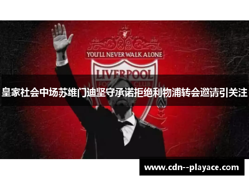 皇家社会中场苏维门迪坚守承诺拒绝利物浦转会邀请引关注 皇家社会中场苏维门迪坚守承诺拒绝利物浦转会邀请引关注