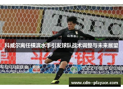 科威尔离任横滨水手引发球队战术调整与未来展望