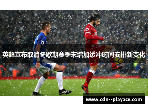 英超宣布取消冬歇期赛季末增加缓冲时间安排新变化 英超宣布取消冬歇期赛季末增加缓冲时间安排新变化