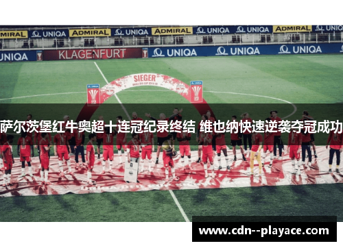 萨尔茨堡红牛奥超十连冠纪录终结 维也纳快速逆袭夺冠成功