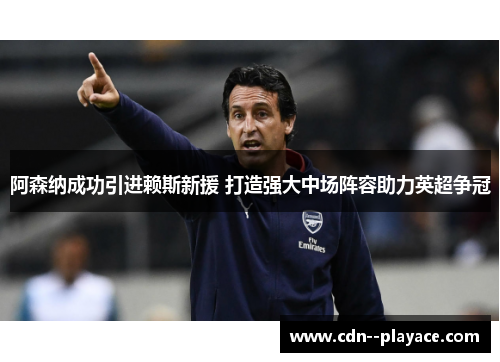 阿森纳成功引进赖斯新援 打造强大中场阵容助力英超争冠 阿森纳成功引进赖斯新援 打造强大中场阵容助力英超争冠