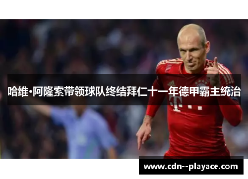 哈维·阿隆索带领球队终结拜仁十一年德甲霸主统治