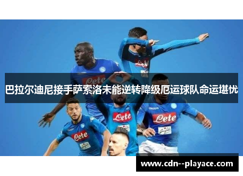 巴拉尔迪尼接手萨索洛未能逆转降级厄运球队命运堪忧