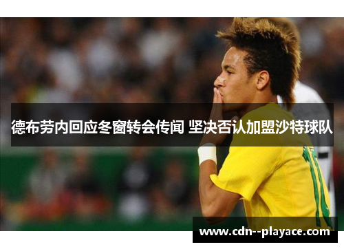 德布劳内回应冬窗转会传闻 坚决否认加盟沙特球队