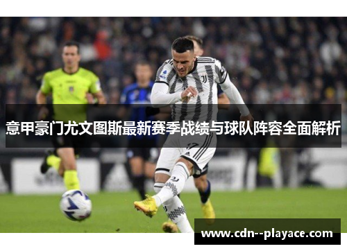 意甲豪门尤文图斯最新赛季战绩与球队阵容全面解析