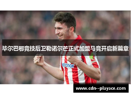 毕尔巴鄂竞技后卫勒诺尔芒正式加盟马竞开启新篇章