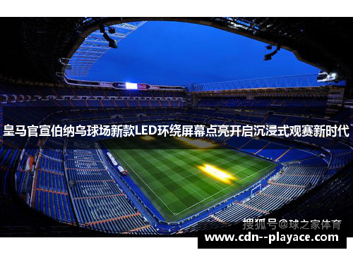 皇马官宣伯纳乌球场新款LED环绕屏幕点亮开启沉浸式观赛新时代