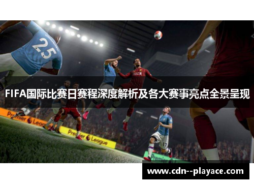 FIFA国际比赛日赛程深度解析及各大赛事亮点全景呈现