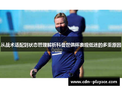 从战术适配到状态管理解析科曼世俱杯表现低迷的多重原因 从战术适配到状态管理解析科曼世俱杯表现低迷的多重原因